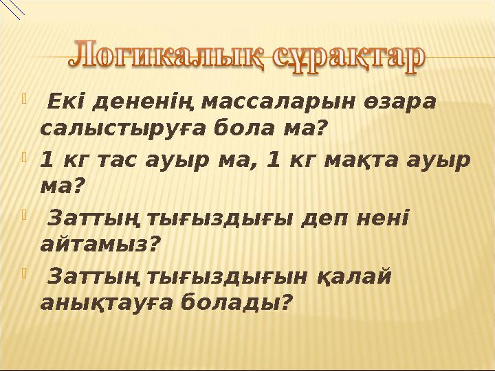  Екі дененің массаларын өзара салыстыруға бола ма? 1 кг тас ауыр ма, 1 кг мақта ауыр ма?  Заттың тығыздығы деп нені айтамы