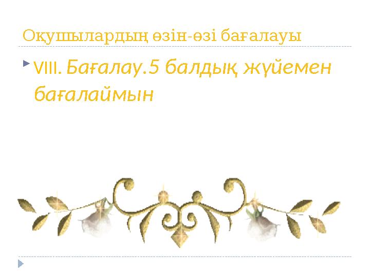 - Оқушылардыңөзінөзібағалауы  VIII. Бағалау.5 балдық жүйемен бағалаймын