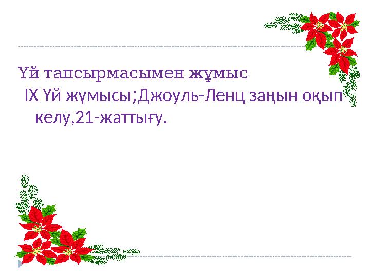 Үйтапсырмасыменжұмыс IX Үй жүмысы;Джоуль-Ленц заңын оқып келу,21-жаттығу.