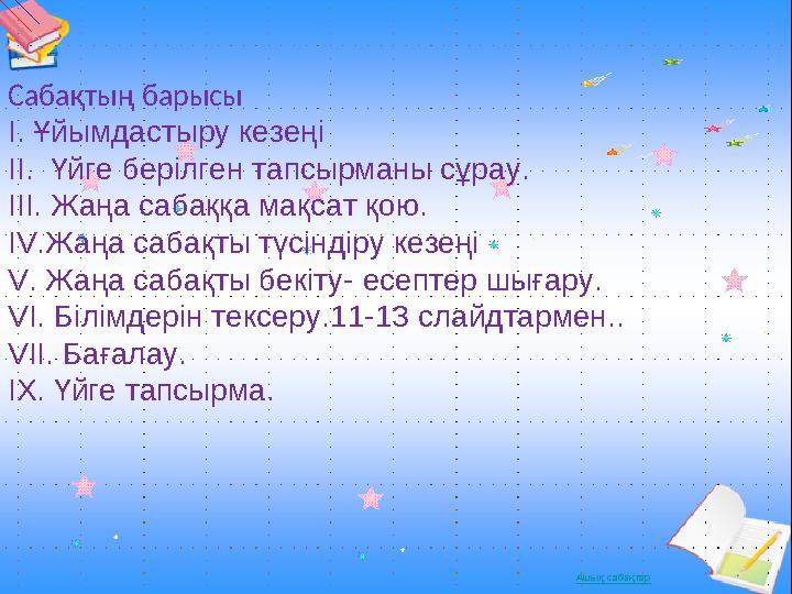 Сабақтың барысы І. Ұйымдастыру кезеңі ІІ. Үйге берілген тапсырманы сұрау. III. Жаңа сабаққа мақсат қою. IV.Жаңа сабақты түсінд
