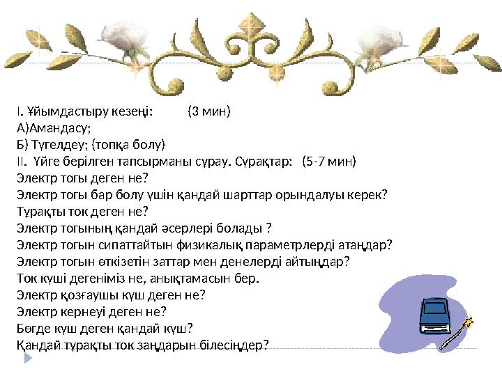 І. Ұйымдастыру кезеңі: (3 мин) А)Амандасу; Б) Түгелдеу; (топқа болу) ІІ. Үйге берілген тапсырманы сұрау. Сүрақтар: