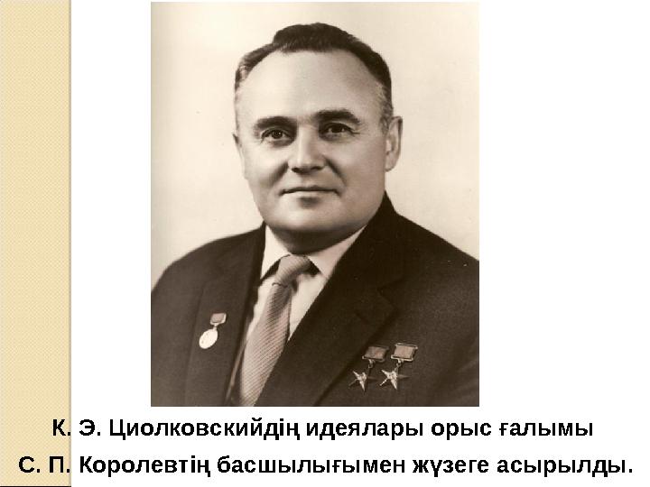 К. Э. Циолковскийдің идеялары орыс ғалымы С. П. Королевтің басшылығымен жүзеге асырылды.