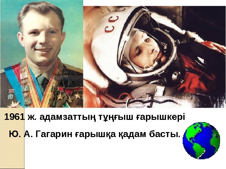 1961 ж. адамзаттың тұңғыш ғарышкері Ю. А. Гагарин ғарышқа қадам басты.