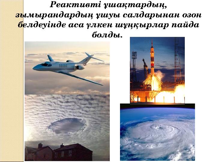 Реактивтi ұшақтардың, зымырандардың ұшуы салдарынан озон белдеуiнде аса үлкен шұңқырлар пайда болды.