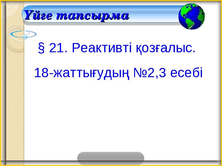 Үйге тапсырмаҮйге тапсырма § 21. Реактивті қозғалыс. 18-жаттығудың №2,3 есебі