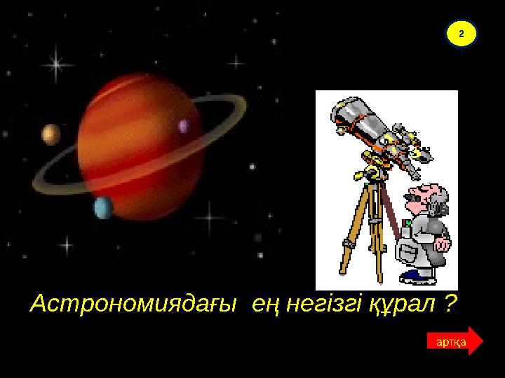 Астрономиядағы ең негізгі құрал ?Астрономиядағы ең негізгі құрал ? 2 артқа
