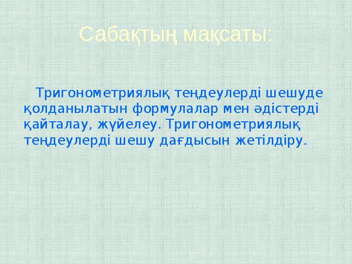 Сабақтың мақсаты: Тригонометриялық теңдеулерді шешуде қолданылатын формулалар мен әдістерді қайталау, жүйелеу. Тригоном