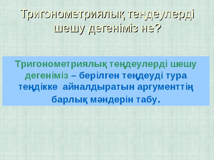 Тригонометриялық теңдеулерді Тригонометриялық теңдеулерді шешу дегеніміз не?шешу дегеніміз не? Тригонометриялық теңдеулерді шеш