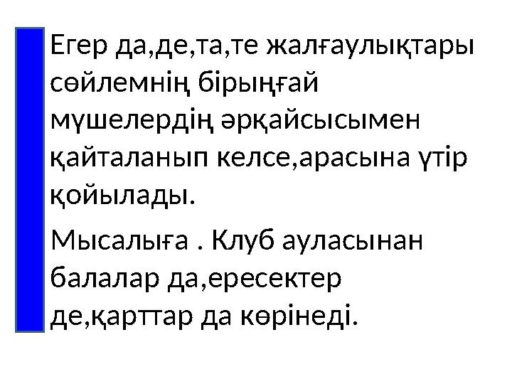 •Егер да,де,та,те жалғаулықтары сөйлемнің бірыңғай мүшелердің әрқайсысымен қайталанып келсе,арасына үтір қойылады. •Мысалығ