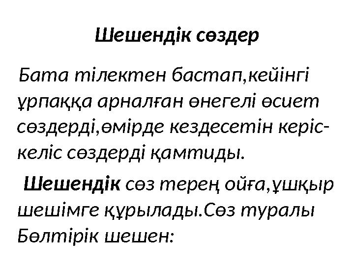Шешендік сөздер Бата тілектен бастап,кейінгі ұрпаққа арналған өнегелі өсиет сөздерді,өмірде кездесетін керіс- келіс сөздерд