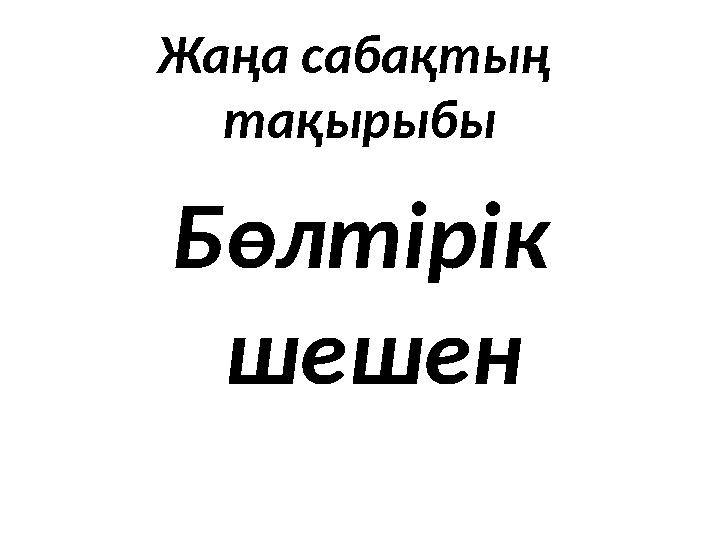 Жаңа сабақтың тақырыбы Бөлтірік шешен