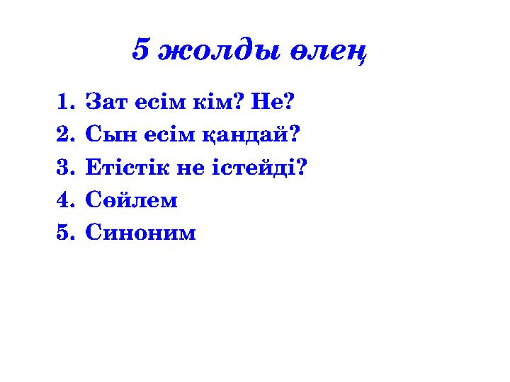 5 жолды өлең 1.Зат есім кім? Не? 2.Сын есім қандай? 3.Етістік не істейді? 4.Сөйлем 5.Синоним