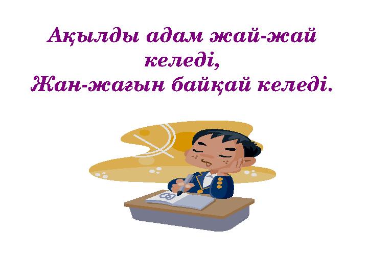 Ақылды адам жай-жай келеді, Жан-жағын байқай келеді.