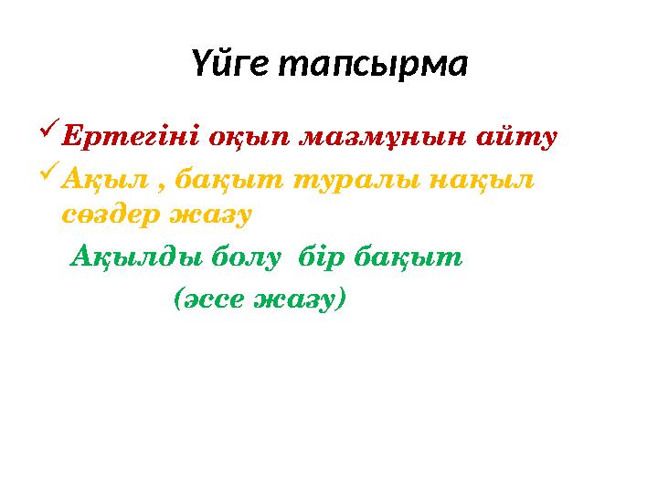 Үйге тапсырма Ертегіні оқып мазмұнын айту Ақыл , бақыт туралы нақыл сөздер жазу Ақылды болу бір бақыт