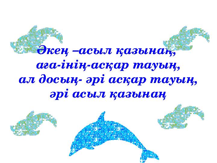 Әкең –асыл қазынаң, аға-інің-асқар тауың, ал досың- әрі асқар тауың, әрі асыл қазынаң