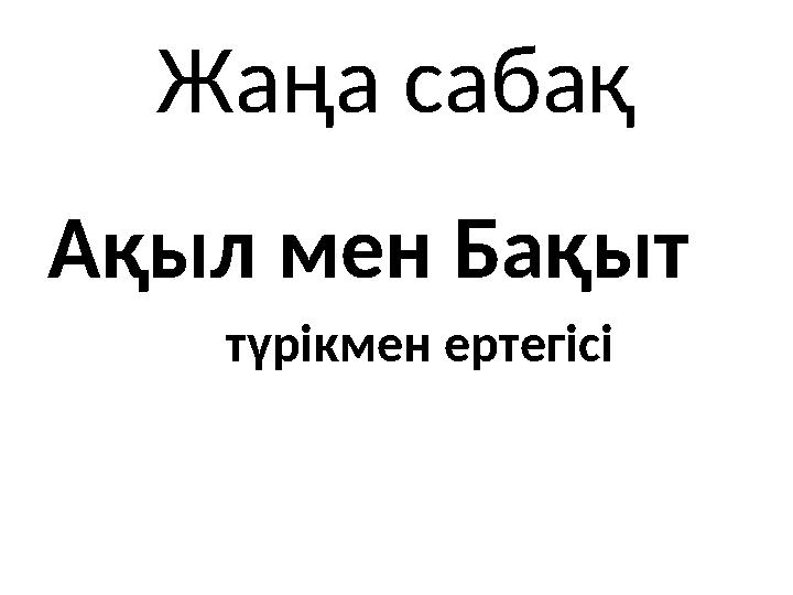 Жаңа сабақ Ақыл мен Бақыт түрікмен ертегісі