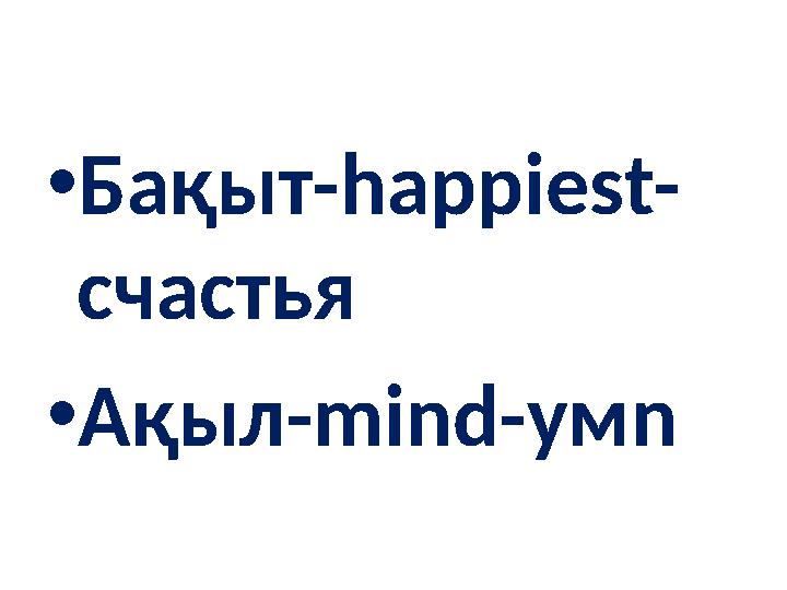 •Бақыт-happiest- счастья •Ақыл-mind-умn