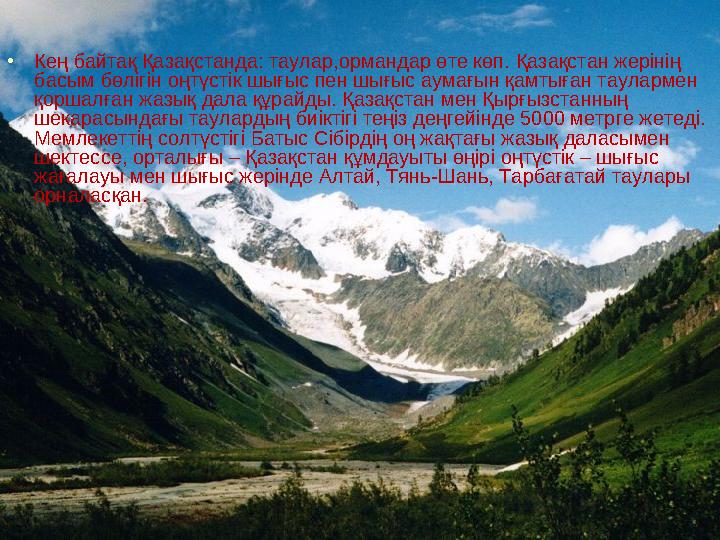 •Кең байтақ Қазақстанда: таулар,ормандар өте көп. Қазақстан жерінің басым бөлігін оңтүстік шығыс пен шығыс аумағын қамтыған тау