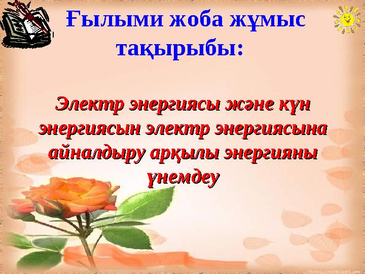 Ғылыми жоба жұмыс тақырыбы: Электр энергиясы және күн Электр энергиясы және күн энергиясын электр энергиясына энергиясын эле