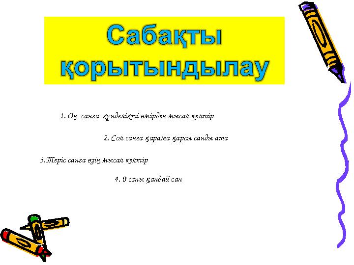 1. Оң санға күнделікті өмірден мысал келтір 2. Сол санға қарама қарсы санды ата 3.Теріс санға өзің мысал келтір 4. 0 саны қанд
