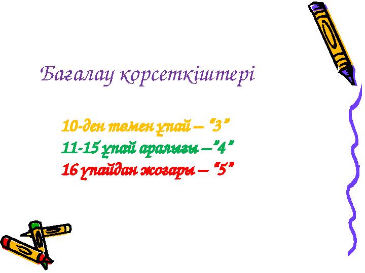 Бағалау корсеткіштері 10-ден төмен ұпай – “3” 11-15 ұпай аралығы –”4” 16 үпайдан жоғары – “5”