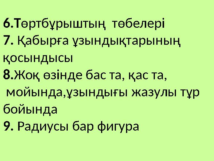 6.Төртбұрыштың төбелері 7. Қабырға ұзындықтарының қосындысы 8.Жоқ өзінде бас та, қас та, мойында,ұзындығы жазулы тұр бойында