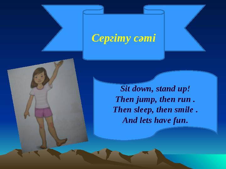 Сергіту сәті Sit down, stand up! Then jump, then run . Then sleep, then smile . And lets have fun.