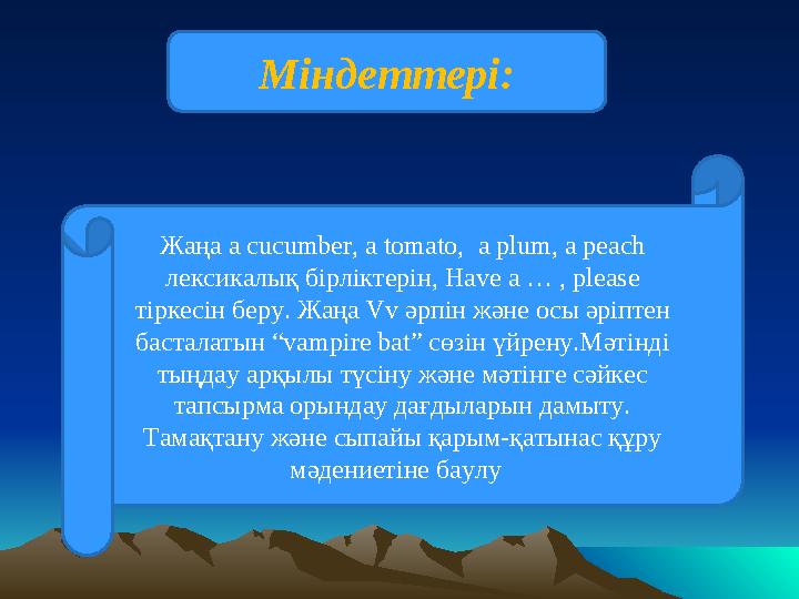 Міндеттері: Жаңа a cucumber, a tomato, a plum, a peach лексикалық бірліктерін, Have a … , please тіркесін беру. Жаңа Vv әрпін