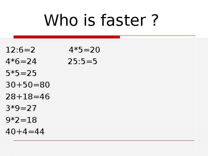 Who is faster ? 12:6=2 4*5=20 4*6=24 25:5=5 5*5=25 30+50=80 28+18=46 3*9=27 9*2=18 40+4=44