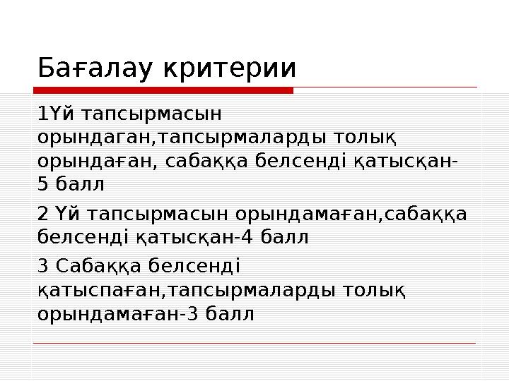 Бағалау критерии 1Үй тапсырмасын орындаган,тапсырмаларды толық орындаған, сабаққа белсенді қатысқан- 5 балл 2 Үй тапсырмасын