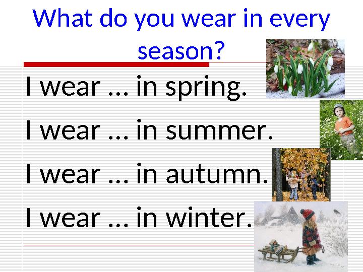 What do you wear in every season? I wear … in spring. I wear … in summer. I wear … in autumn. I wear … in winter.