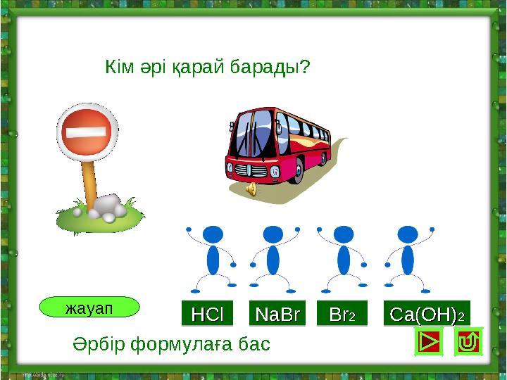Кім әрі қарай барады?HClHCl HClHClNaBrNaBr NaBrNaBrBrBr22 BrBr22Ca(OH)Ca(OH)22 Ca(OH)Ca(OH)22 жауап Әрбір формулаға бас