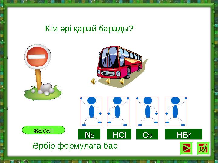 Кім әрі қарай барады?NN22 NN22HClHCl HClHClOO33 OO33HBrHBr HBrHBr жауап Әрбір формулаға бас
