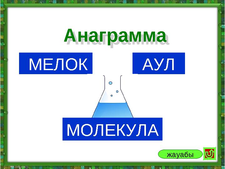 МЕЛОК АУЛАнаграмма Анаграмма жауабы МОЛЕКУЛА