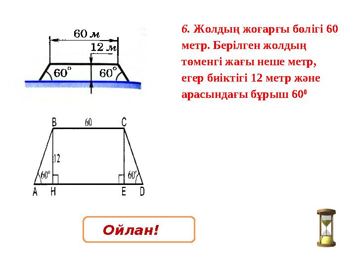 6. Жолдың жоғарғы бөлігі 60 метр. Берілген жолдың төменгі жағы неше метр, егер биіктігі 12 метр және арасындағы бұрыш 60 0