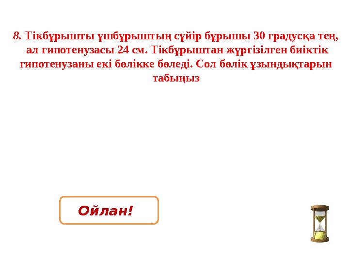 8. Тікбұрышты үшбұрыштың сүйір бұрышы 30 градусқа тең, ал гипотенузасы 24 см. Тікбұрыштан жүргізілген биіктік гипотенузаны ек