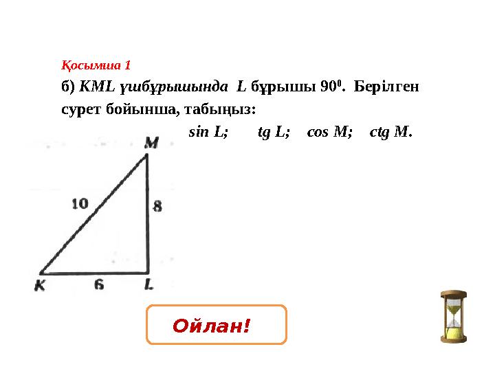 Қосымша 1 б) КМL үшбұрышында L бұрышы 90 0 . Берілген сурет бойынша, табыңыз: sin L; tg L