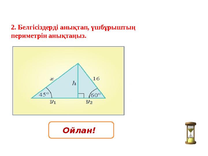 2. Белгісіздерді анықтап, үшбұрыштың периметрін анықтаңыз. Ойлан!