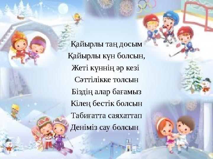 Қайырлы таң досым Қайырлы күн болсын, Жеті күннің әр кезі Сәттілікке толсын Біздің алар бағамыз Кілең бестік болсын Табиғатта с