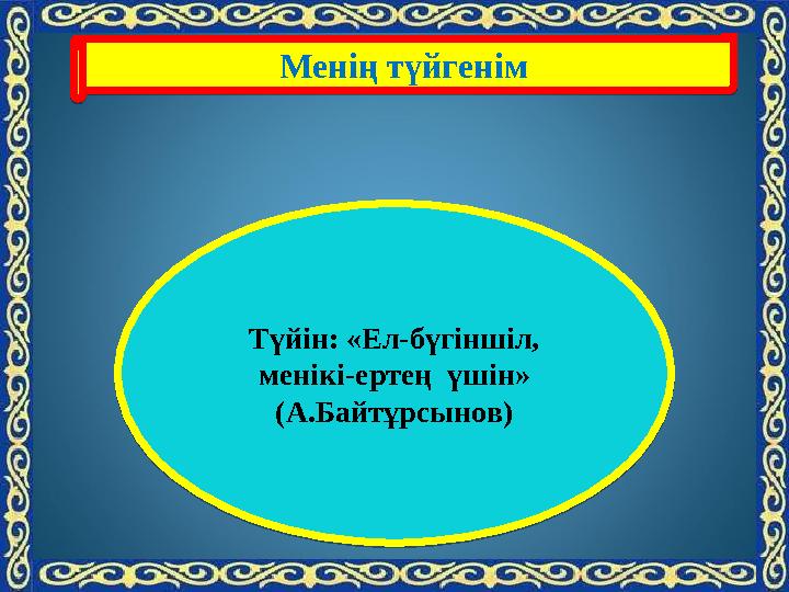 Менің түйгенім Менің түйгенімТүйін: «Ел-бүгіншіл, менікі-ертең үшін» (А.Байтұрсынов) Түйін: «Ел-бүгіншіл, менікі-ертең үші