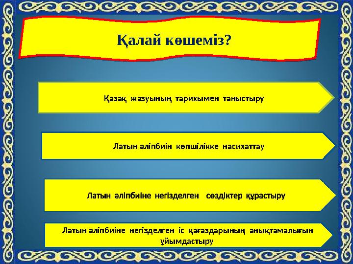 мҚалай көшеміз? Қалай көшеміз? Қазақ жазуының тарихымен таныстыру Латын әліпбиін көпшілікке насихаттау Латын әліпбиіне н