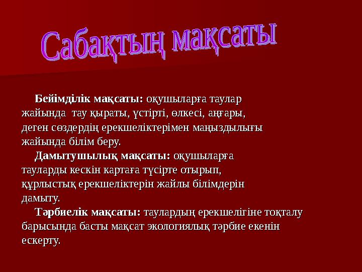Бейімділік мақсаты: Бейімділік мақсаты: оқушыларға таулароқушыларға таулар жайында тау қыраты, үстірті, өлкесі, аңғары,жайында