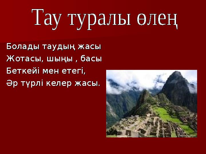 Болады таудың жасыБолады таудың жасы Жотасы, шыңы , басыЖотасы, шыңы , басы Беткейі мен етегі,Беткейі мен етегі, Әр түрлі келер