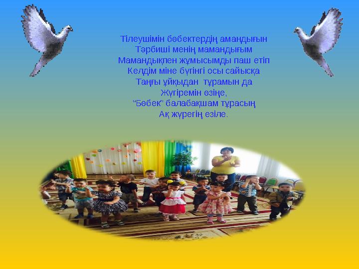 ““ Тілеушімін бөбектердің амандығын Тәрбиші менің мамандығым Мамандықпен жұмысымды паш етіп Келдім міне бүгінгі осы сайысқа Т
