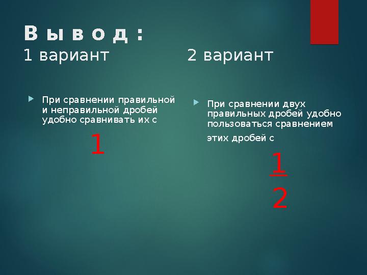В ы в о д : 1 вариант 2 вариант При сравнении правильной и неправильной дробей удобно сравнивать их с
