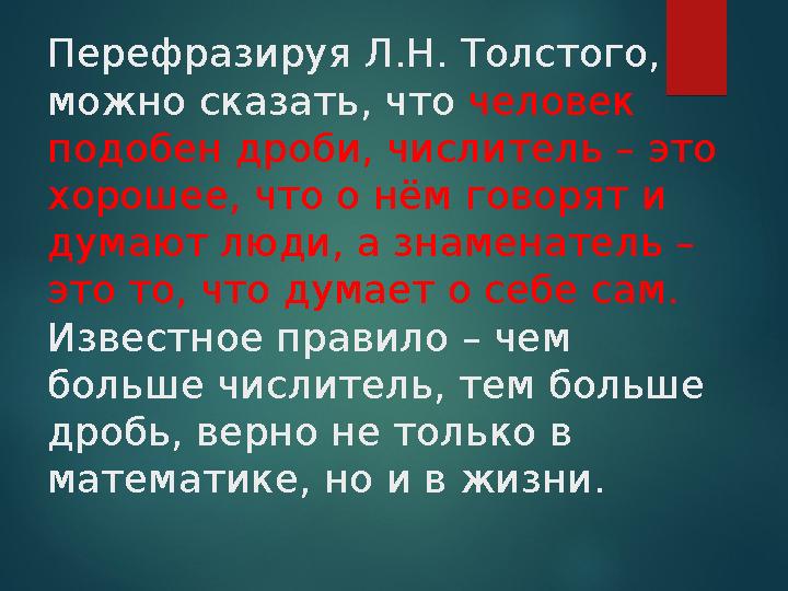 Перефразируя Л.Н. Толстого, можно сказать, что человек подобен дроби, числитель – это хорошее, что о нём говорят и думают л