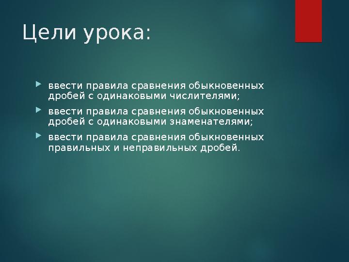 Цели урока: ввести правила сравнения обыкновенных дробей с одинаковыми числителями; ввести правила сравнения обыкновенных д