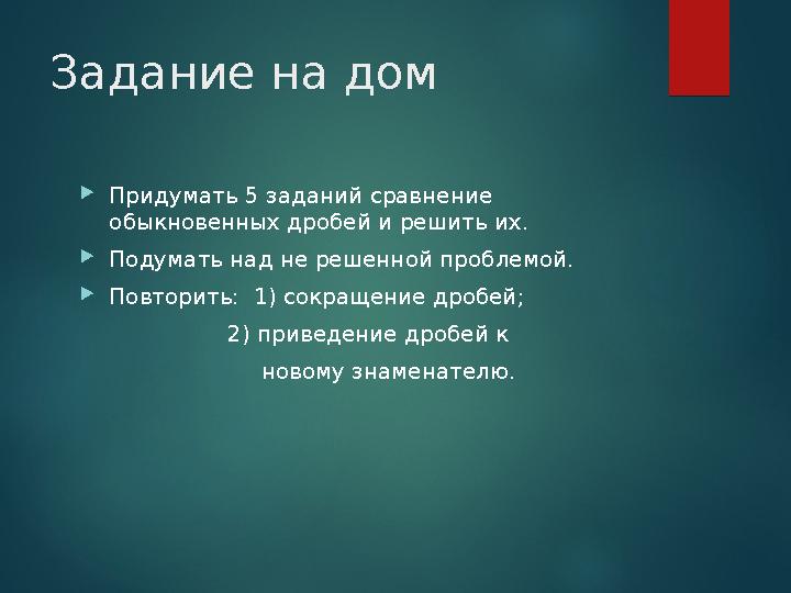 Задание на дом Придумать 5 заданий сравнение обыкновенных дробей и решить их. Подумать над не решенной проблемой. Повторить