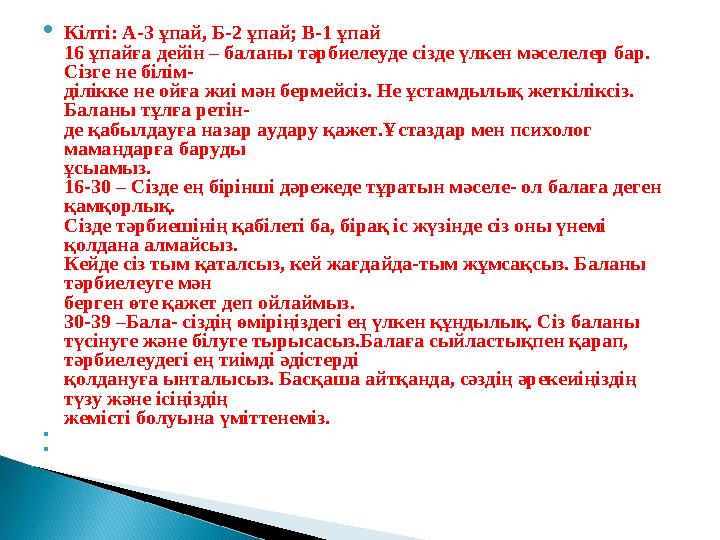  Кілті: А-3 ұпай, Б-2 ұпай; В-1 ұпай 16 ұпайға дейін – баланы тәрбиелеуде сізде үлкен мәселелер бар. Сізге не білім- ділікке