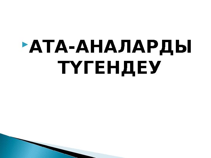  АТА-АНАЛАРДЫ ТҮГЕНДЕУ